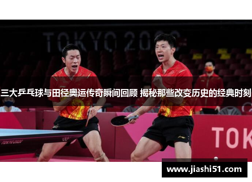 三大乒乓球与田径奥运传奇瞬间回顾 揭秘那些改变历史的经典时刻