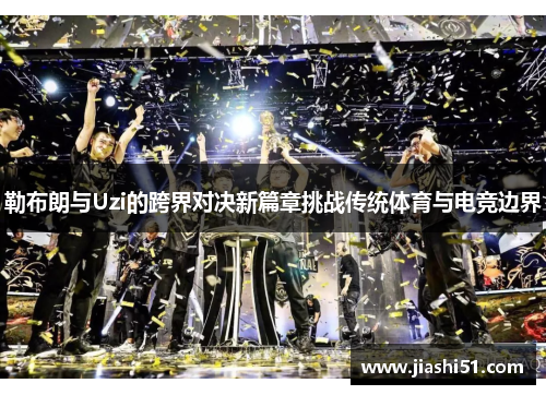 勒布朗与Uzi的跨界对决新篇章挑战传统体育与电竞边界