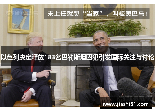 以色列决定释放183名巴勒斯坦囚犯引发国际关注与讨论