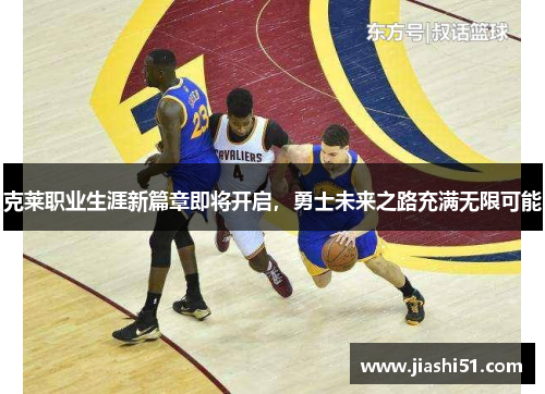 克莱职业生涯新篇章即将开启，勇士未来之路充满无限可能