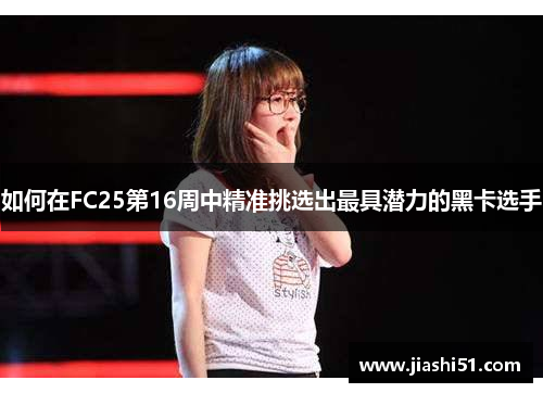 如何在FC25第16周中精准挑选出最具潜力的黑卡选手