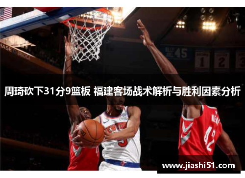 周琦砍下31分9篮板 福建客场战术解析与胜利因素分析