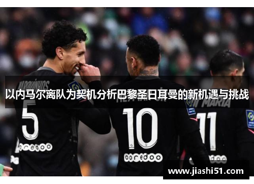 以内马尔离队为契机分析巴黎圣日耳曼的新机遇与挑战