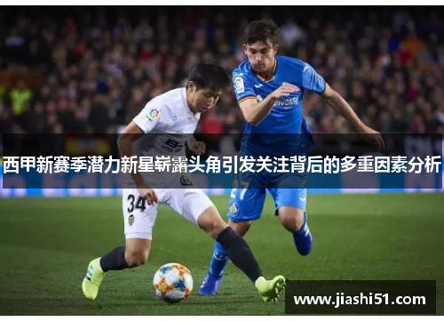 西甲新赛季潜力新星崭露头角引发关注背后的多重因素分析