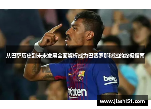 从巴萨历史到未来发展全面解析成为巴塞罗那球迷的终极指南