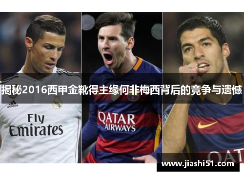 揭秘2016西甲金靴得主缘何非梅西背后的竞争与遗憾