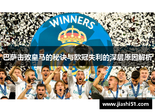 巴萨击败皇马的秘诀与欧冠失利的深层原因解析
