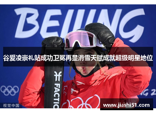 谷爱凌崇礼站成功卫冕再显滑雪天赋成就超级明星地位