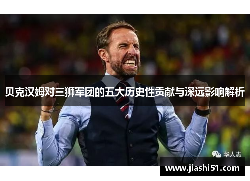 贝克汉姆对三狮军团的五大历史性贡献与深远影响解析